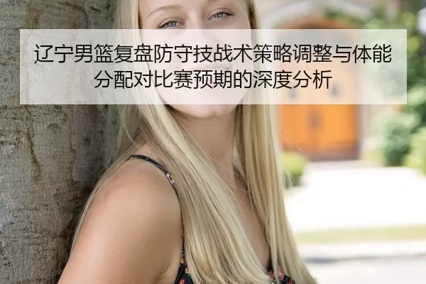 辽宁男篮复盘防守技战术策略调整与体能分配对比赛预期的深度分析